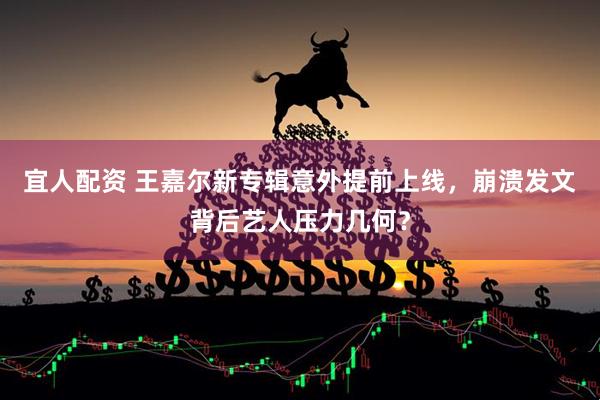 宜人配资 王嘉尔新专辑意外提前上线，崩溃发文背后艺人压力几何？