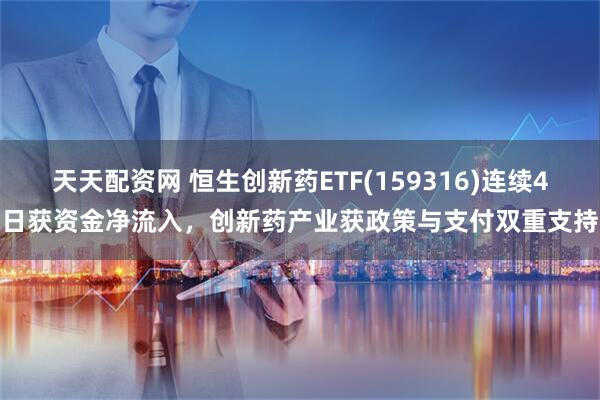 天天配资网 恒生创新药ETF(159316)连续4日获资金净流入，创新药产业获政策与支付双重支持