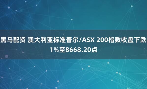 黑马配资 澳大利亚标准普尔/ASX 200指数收盘下跌1%至8668.20点