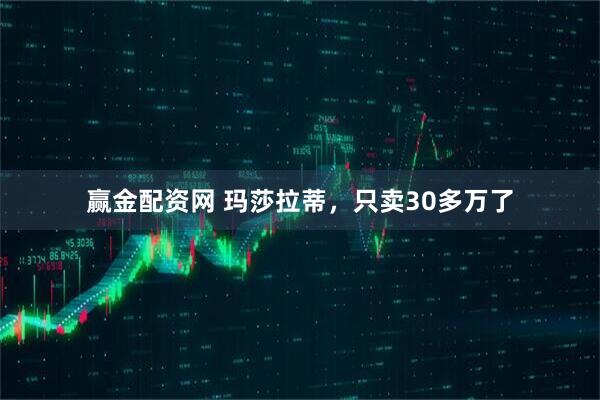 赢金配资网 玛莎拉蒂，只卖30多万了