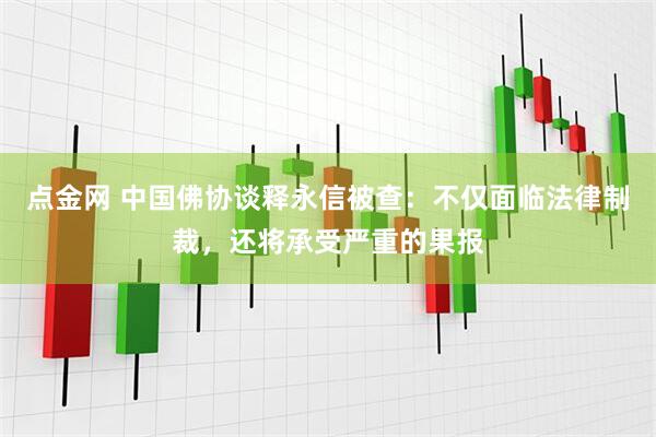 点金网 中国佛协谈释永信被查：不仅面临法律制裁，还将承受严重的果报
