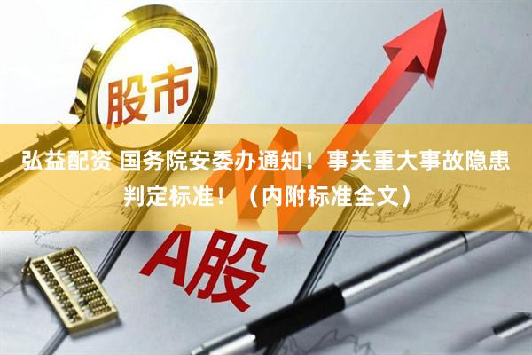 弘益配资 国务院安委办通知！事关重大事故隐患判定标准！（内附标准全文）