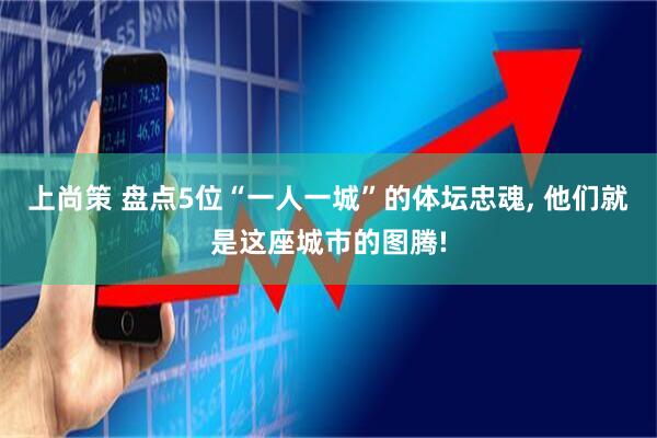 上尚策 盘点5位“一人一城”的体坛忠魂, 他们就是这座城市的图腾!