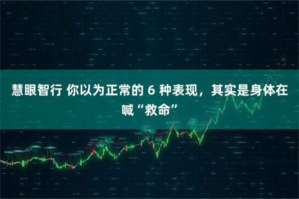 慧眼智行 你以为正常的 6 种表现,其实是身体在喊“救命”
