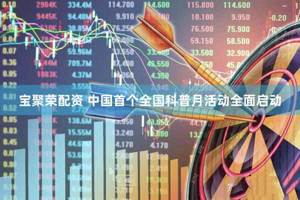 宝聚荣配资 中国首个全国科普月活动全面启动