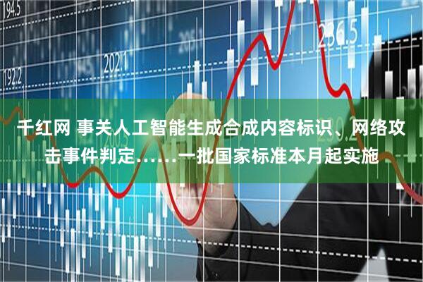 千红网 事关人工智能生成合成内容标识、网络攻击事件判定……一批国家标准本月起实施